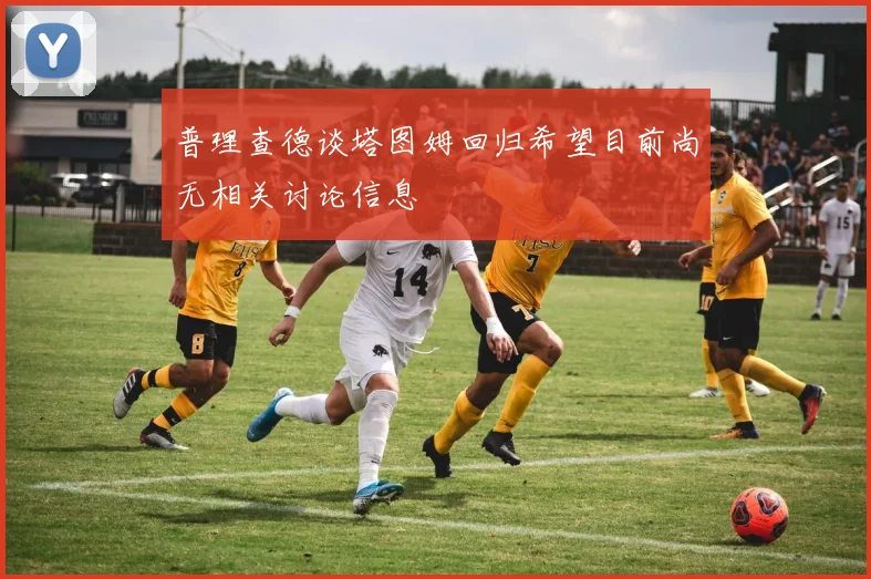 普理查德谈塔图姆回归希望目前尚无相关讨论信息