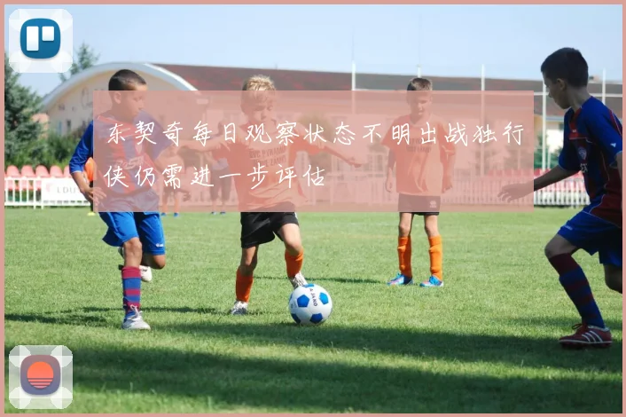 东契奇每日观察状态不明出战独行侠仍需进一步评估