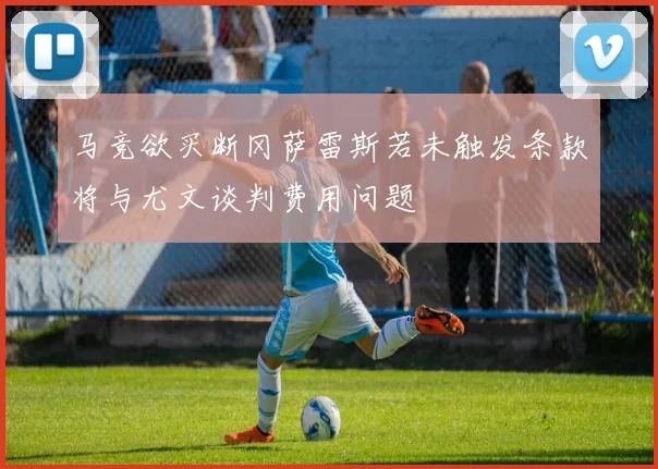 马竞欲买断冈萨雷斯若未触发条款将与尤文谈判费用问题
