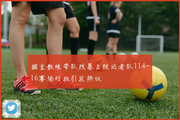 掘金教练带队残暴击败记者队114-16赛场对抗引发热议