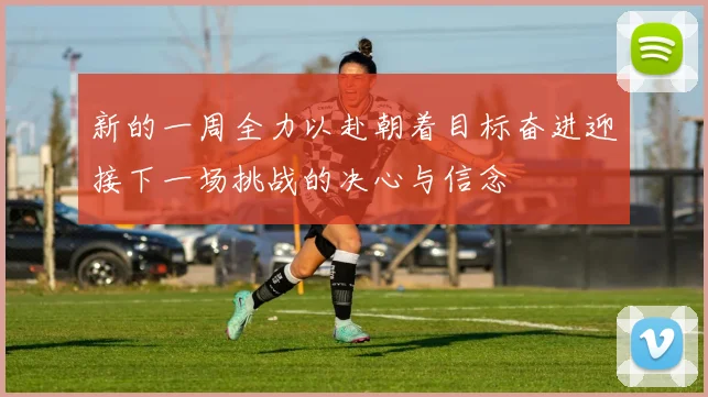 新的一周全力以赴朝着目标奋进迎接下一场挑战的决心与信念