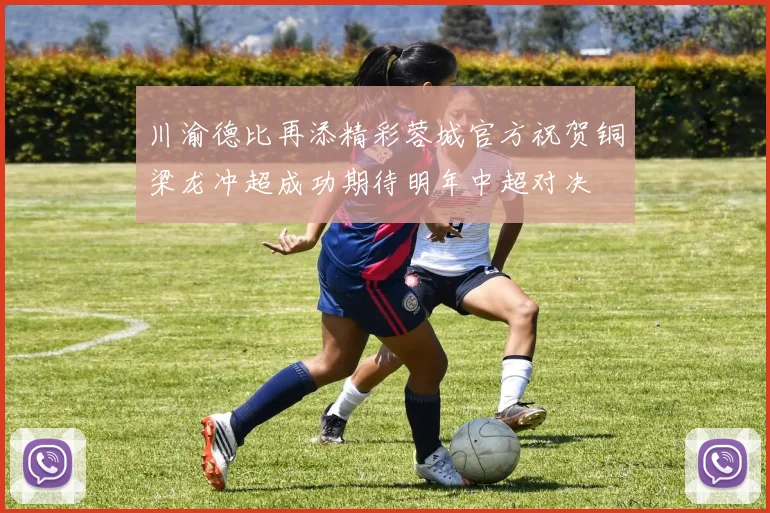 川渝德比再添精彩蓉城官方祝贺铜梁龙冲超成功期待明年中超对决