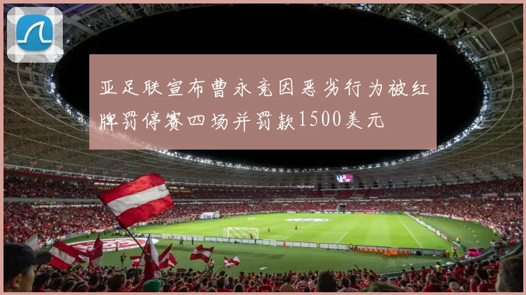 亚足联宣布曹永竞因恶劣行为被红牌罚停赛四场并罚款1500美元