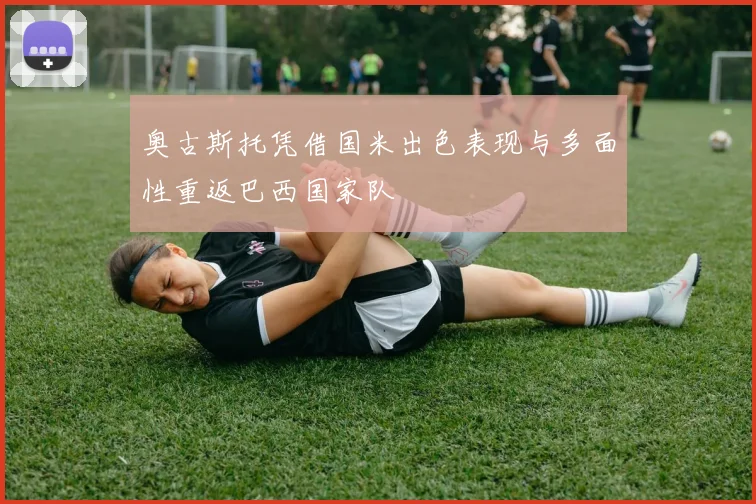 奥古斯托凭借国米出色表现与多面性重返巴西国家队