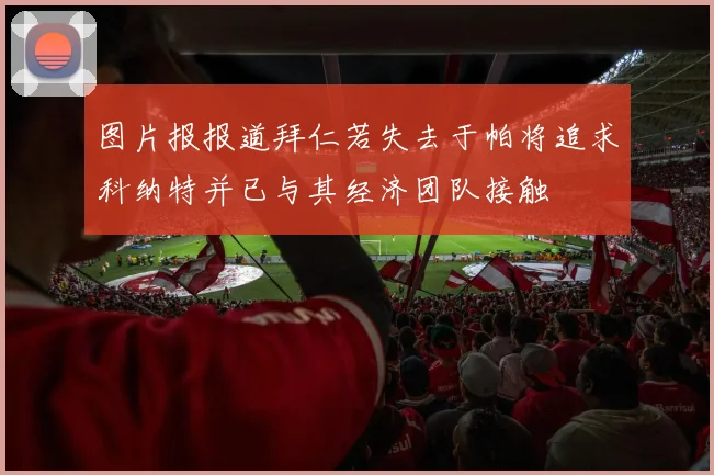 图片报报道拜仁若失去于帕将追求科纳特并已与其经济团队接触