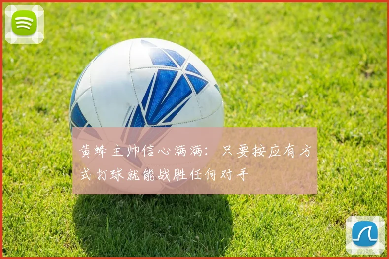 黄蜂主帅信心满满：只要按应有方式打球就能战胜任何对手