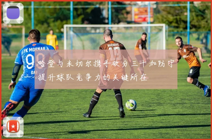 哈登与米切尔携手砍分三十加防守提升球队竞争力的关键所在