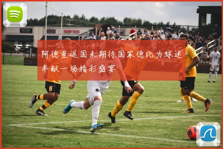 阿德重返国米期待国家德比为球迷奉献一场精彩盛宴