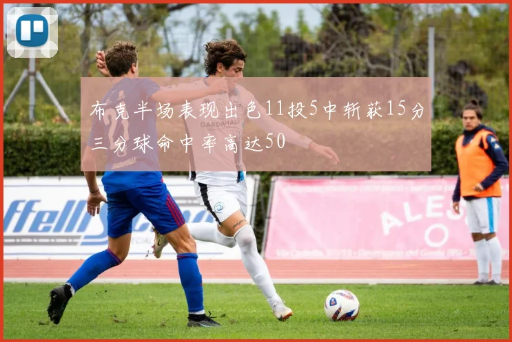 布克半场表现出色11投5中斩获15分三分球命中率高达50