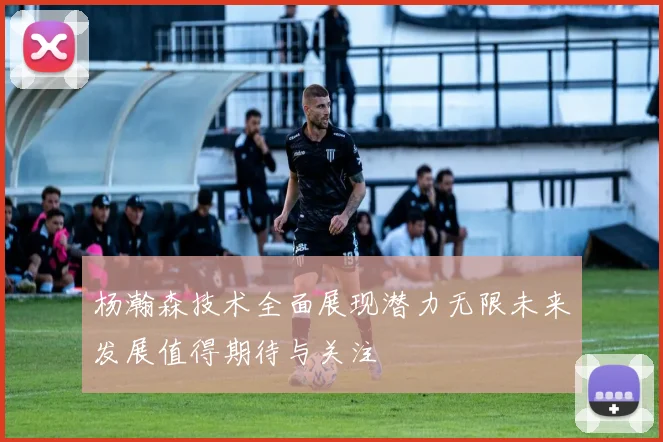 杨瀚森技术全面展现潜力无限未来发展值得期待与关注