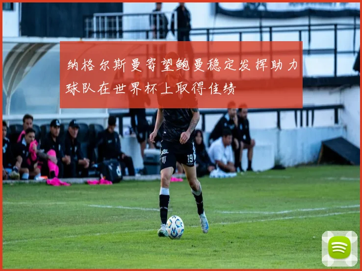 纳格尔斯曼寄望鲍曼稳定发挥助力球队在世界杯上取得佳绩