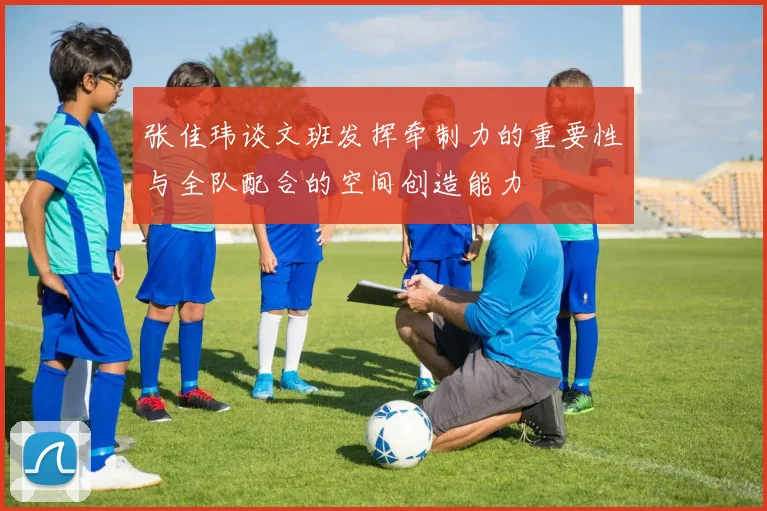 张佳玮谈文班发挥牵制力的重要性与全队配合的空间创造能力